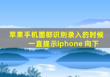 苹果手机面部识别录入的时候一直提示iphone 向下